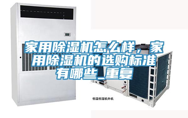 家用除濕機(jī)怎么樣，家用除濕機(jī)的選購標(biāo)準(zhǔn)有哪些_重復(fù)