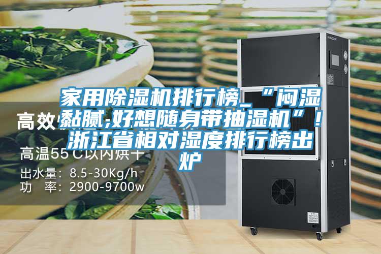 家用除濕機(jī)排行榜_“悶濕黏膩,好想隨身帶抽濕機(jī)”!浙江省相對(duì)濕度排行榜出爐