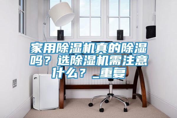 家用除濕機真的除濕嗎？選除濕機需注意什么？_重復