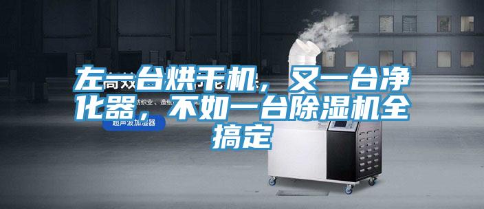 左一臺(tái)烘干機(jī)，又一臺(tái)凈化器，不如一臺(tái)除濕機(jī)全搞定