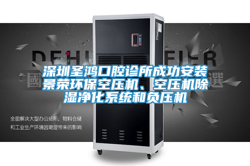 深圳圣鴻口腔診所成功安裝景榮環(huán)保空壓機、空壓機除濕凈化系統(tǒng)和負壓機