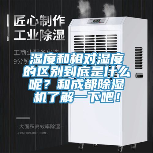 濕度和相對(duì)濕度的區(qū)別到底是什么呢？和成都除濕機(jī)了解一下吧！