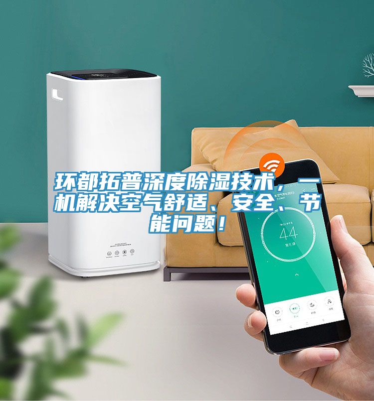 環(huán)都拓普深度除濕技術(shù)，一機(jī)解決空氣舒適、安全、節(jié)能問題！