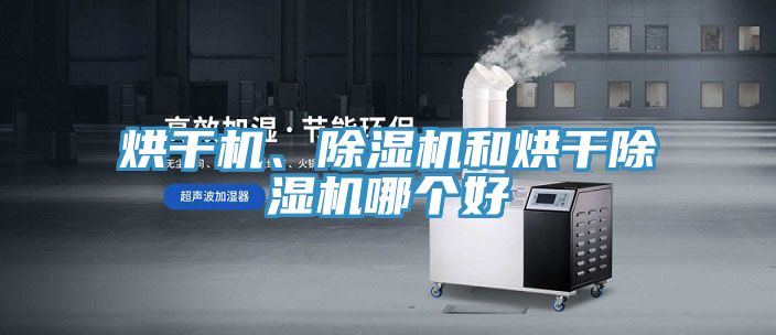 烘干機(jī)、除濕機(jī)和烘干除濕機(jī)哪個(gè)好