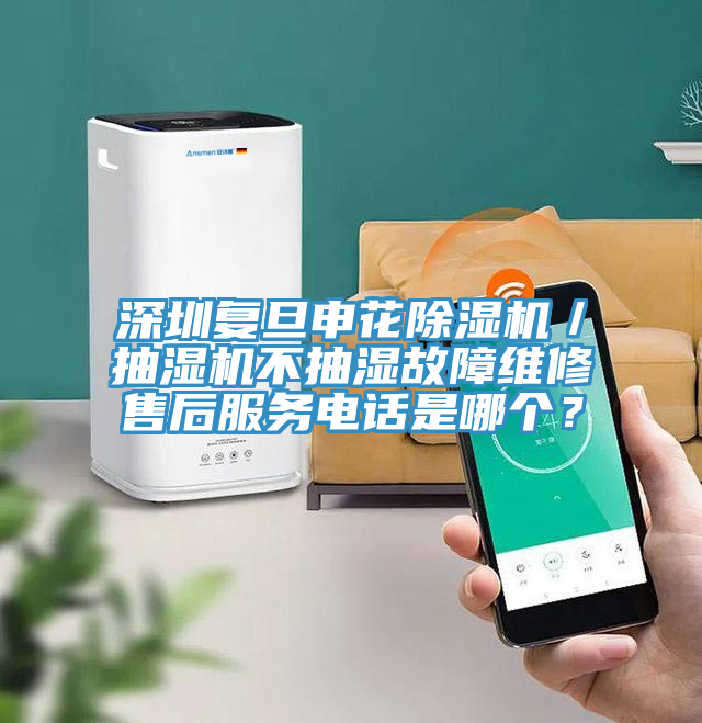 深圳復(fù)旦申花除濕機／抽濕機不抽濕故障維修售后服務(wù)電話是哪個？