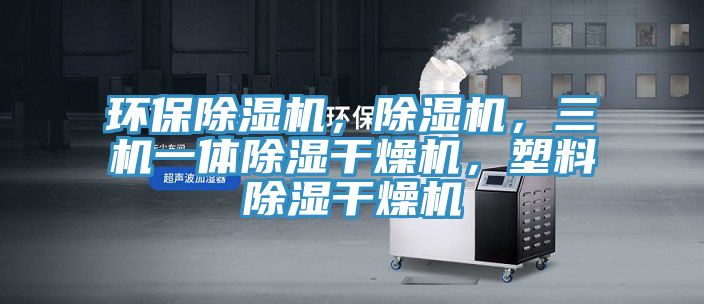 環(huán)保除濕機(jī)，除濕機(jī)，三機(jī)一體除濕干燥機(jī)，塑料除濕干燥機(jī)