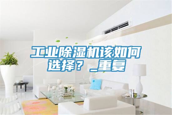 工業(yè)除濕機該如何選擇？_重復(fù)