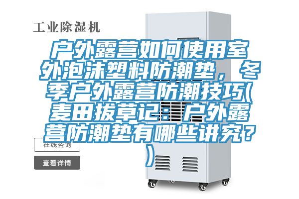 戶外露營如何使用室外泡沫塑料防潮墊，冬季戶外露營防潮技巧(麥田拔草記：戶外露營防潮墊有哪些講究？)