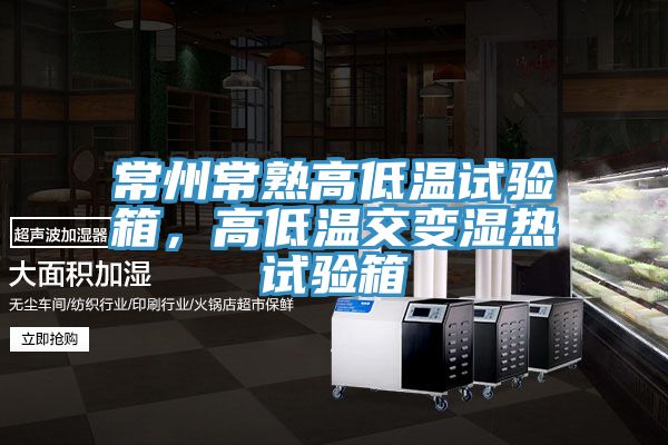 常州常熟高低溫試驗(yàn)箱，高低溫交變濕熱試驗(yàn)箱