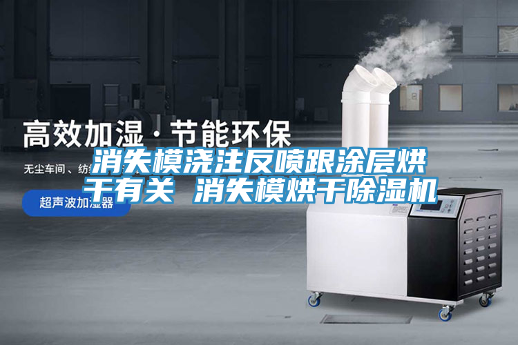 消失模澆注反噴跟涂層烘干有關(guān) 消失模烘干除濕機