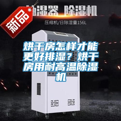 烘干房怎樣才能更好排濕？烘干房用耐高溫除濕機