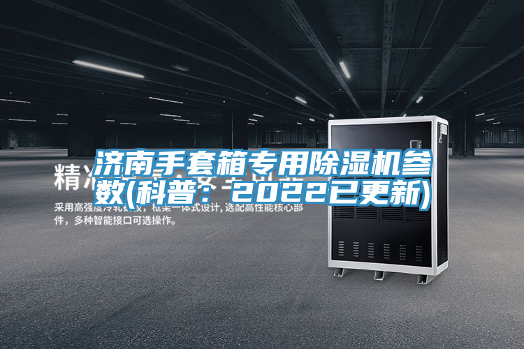 濟(jì)南手套箱專(zhuān)用除濕機(jī)參數(shù)(科普：2022已更新)