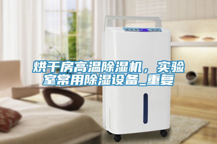烘干房高溫除濕機，實驗室常用除濕設(shè)備_重復(fù)