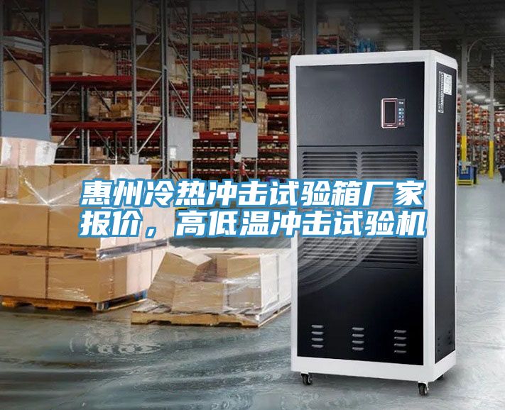 惠州冷熱沖擊試驗(yàn)箱廠家報(bào)價(jià)，高低溫沖擊試驗(yàn)機(jī)
