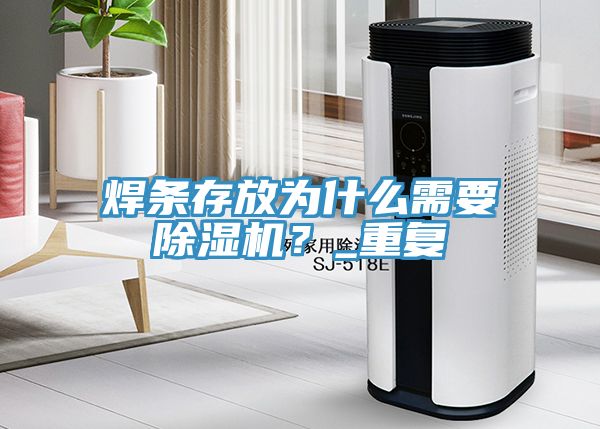 焊條存放為什么需要除濕機(jī)？_重復(fù)
