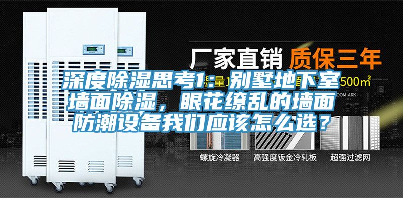 深度除濕思考1：別墅地下室墻面除濕，眼花繚亂的墻面防潮設(shè)備我們應(yīng)該怎么選？