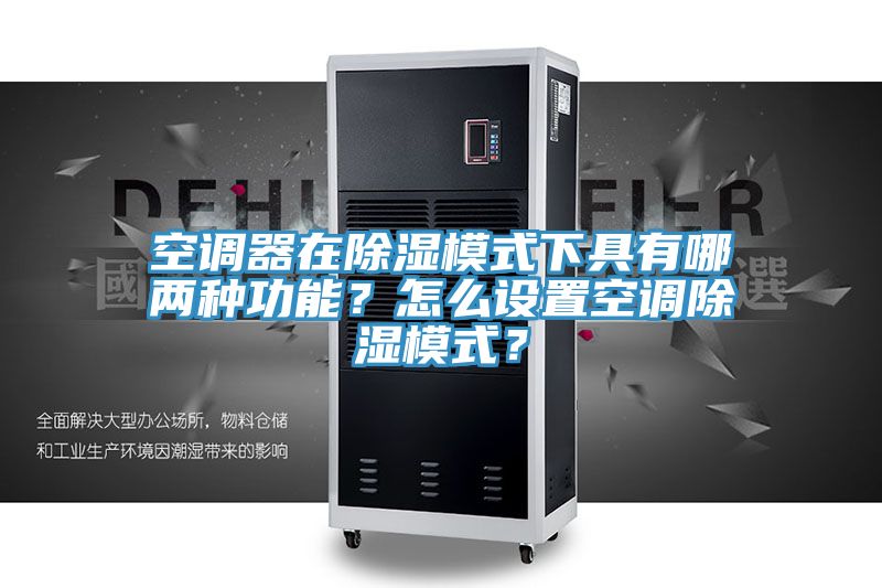 空調(diào)器在除濕模式下具有哪兩種功能？怎么設(shè)置空調(diào)除濕模式？