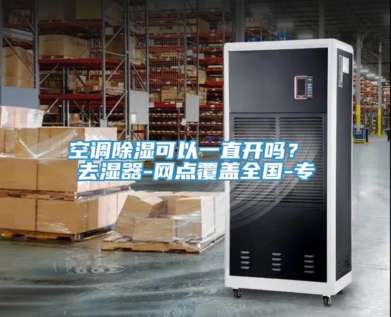 空調(diào)除濕可以一直開嗎？ 去濕器-網(wǎng)點覆蓋全國-專