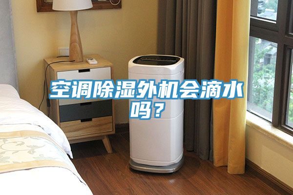 空調(diào)除濕外機(jī)會(huì)滴水嗎？