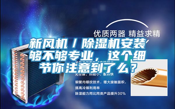 新風(fēng)機(jī)／除濕機(jī)安裝夠不夠?qū)I(yè)，這個(gè)細(xì)節(jié)你注意到了么？