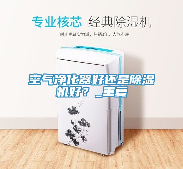 空氣凈化器好還是除濕機好？_重復