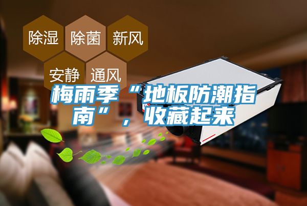 梅雨季“地板防潮指南”，收藏起來