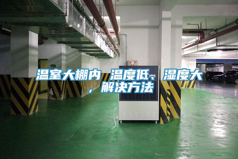 溫室大棚內(nèi) 溫度低、濕度大，解決方法