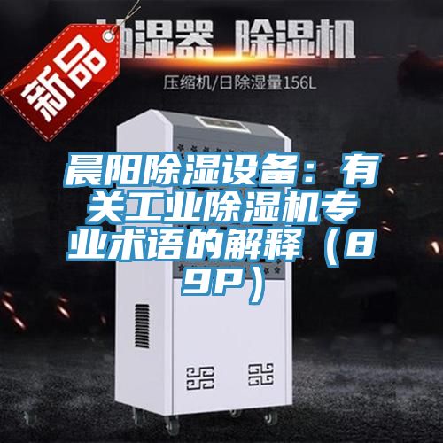 晨陽除濕設備：有關工業(yè)除濕機專業(yè)術語的解釋（89P）