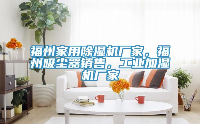 福州家用除濕機(jī)廠家，福州吸塵器銷(xiāo)售，工業(yè)加濕機(jī)廠家
