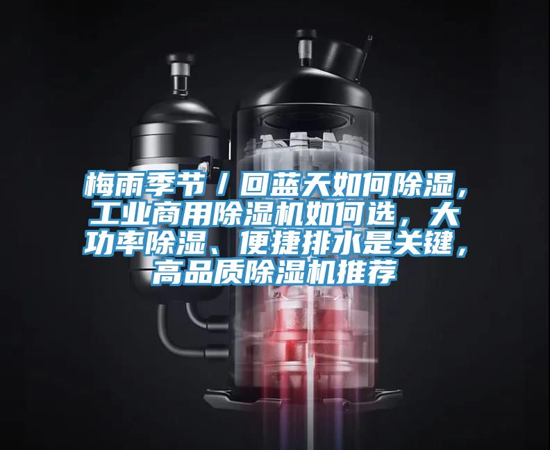 梅雨季節(jié)／回藍(lán)天如何除濕，工業(yè)商用除濕機(jī)如何選，大功率除濕、便捷排水是關(guān)鍵，高品質(zhì)除濕機(jī)推薦