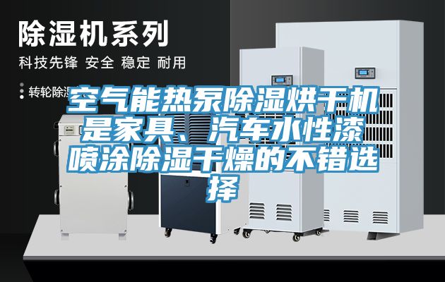 空氣能熱泵除濕烘干機(jī)是家具、汽車水性漆噴涂除濕干燥的不錯(cuò)選擇