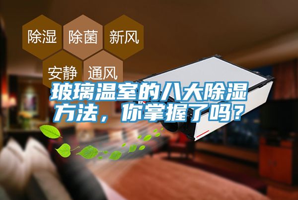 玻璃溫室的八大除濕方法，你掌握了嗎？