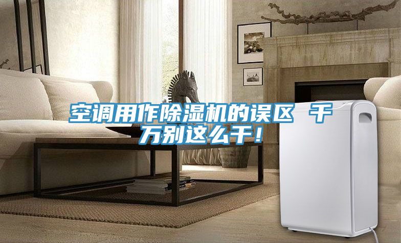 空調用作除濕機的誤區(qū) 千萬別這么干！