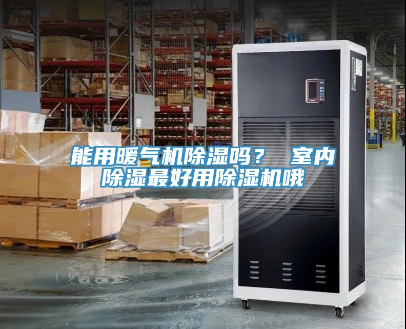 能用暖氣機除濕嗎？ 室內除濕最好用除濕機哦