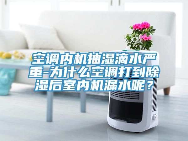空調(diào)內(nèi)機抽濕滴水嚴重-為什么空調(diào)打到除濕后室內(nèi)機漏水呢？