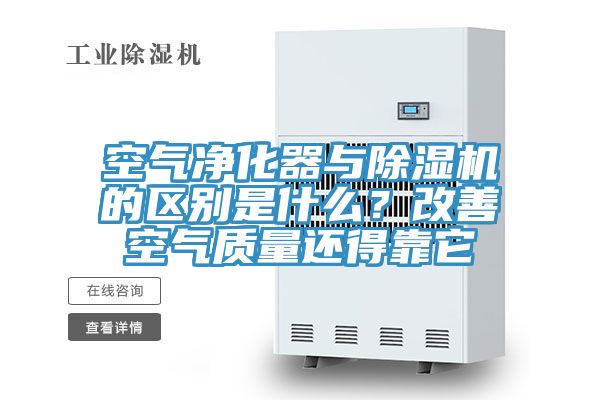 空氣凈化器與除濕機的區(qū)別是什么？改善空氣質(zhì)量還得靠它