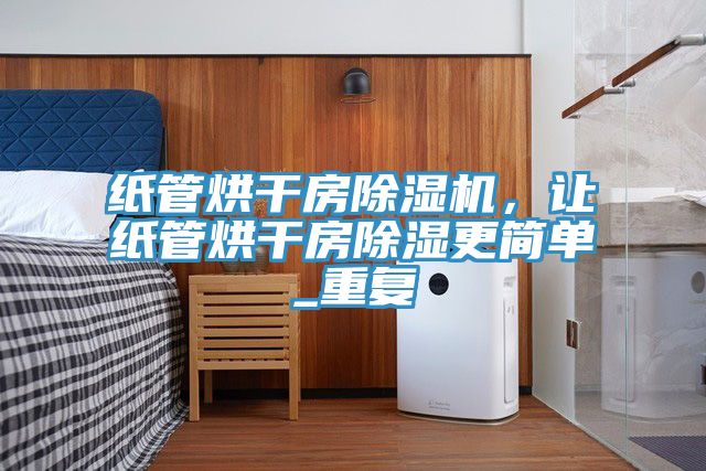 紙管烘干房除濕機，讓紙管烘干房除濕更簡單_重復(fù)