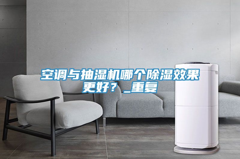 空調(diào)與抽濕機(jī)哪個(gè)除濕效果更好？_重復(fù)