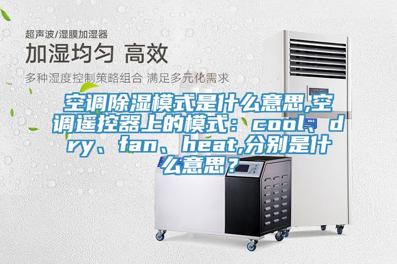空調(diào)除濕模式是什么意思,空調(diào)遙控器上的模式：cool、dry、fan、heat,分別是什么意思？