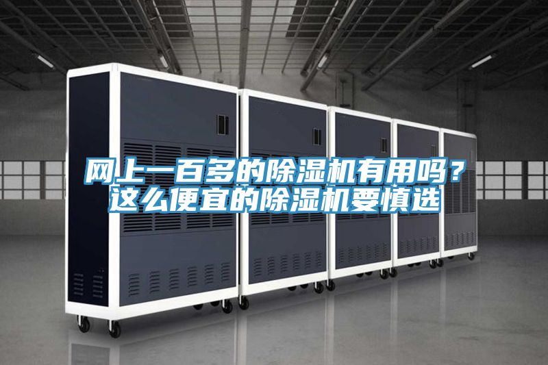網(wǎng)上一百多的除濕機(jī)有用嗎？這么便宜的除濕機(jī)要慎選