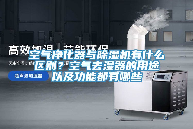 空氣凈化器與除濕機有什么區(qū)別？空氣去濕器的用途以及功能都有哪些