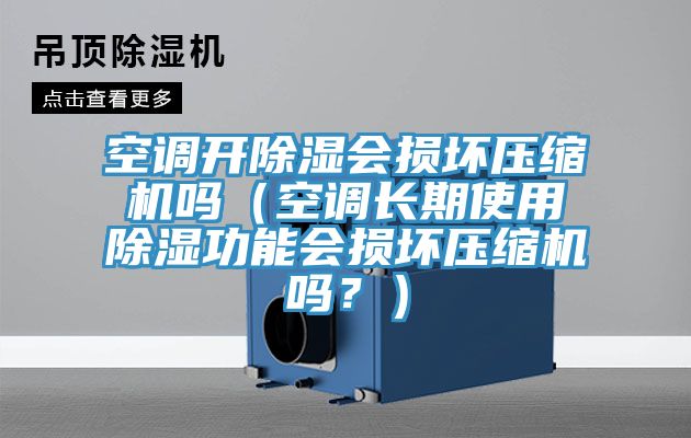 空調(diào)開(kāi)除濕會(huì)損壞壓縮機(jī)嗎（空調(diào)長(zhǎng)期使用除濕功能會(huì)損壞壓縮機(jī)嗎？）
