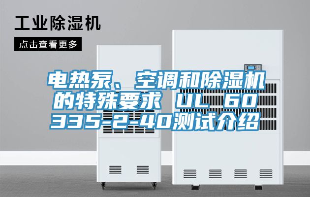 電熱泵、空調(diào)和除濕機的特殊要求 UL 60335-2-40測試介紹