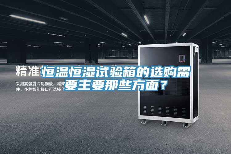 恒溫恒濕試驗箱的選購需要主要那些方面？