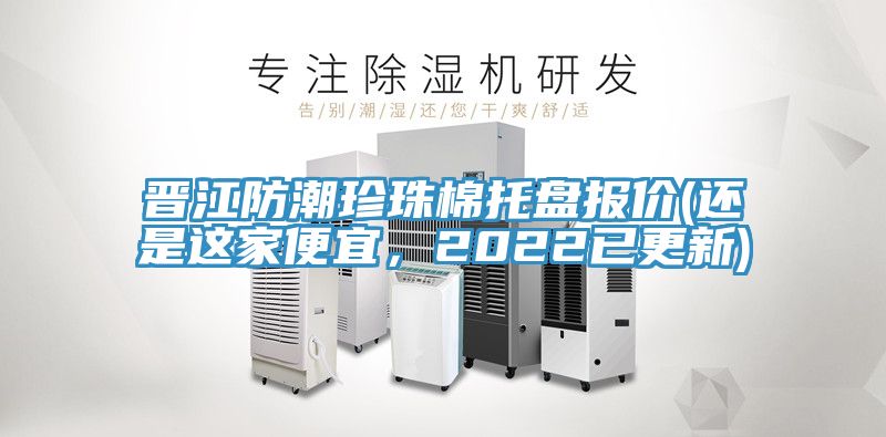 晉江防潮珍珠棉托盤報價(還是這家便宜，2022已更新)