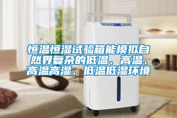 恒溫恒濕試驗箱能模擬自然界復雜的低溫、高溫、高溫高濕、低溫低濕環(huán)境