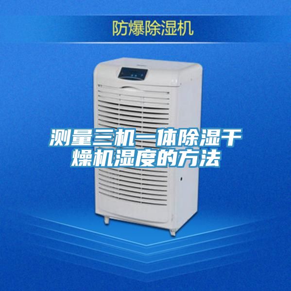 測(cè)量三機(jī)一體除濕干燥機(jī)濕度的方法