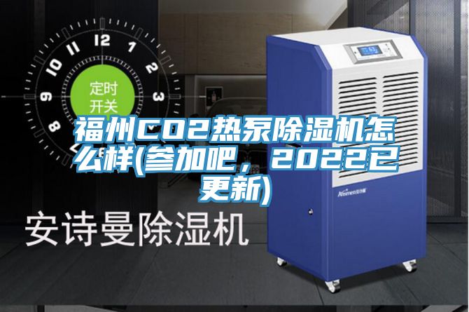 福州CO2熱泵除濕機怎么樣(參加吧，2022已更新)