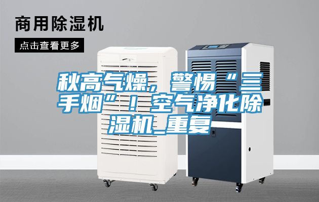 秋高氣燥，警惕“三手煙”！空氣凈化除濕機(jī)_重復(fù)
