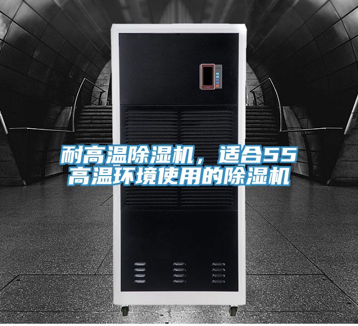 耐高溫除濕機(jī)，適合55℃高溫環(huán)境使用的除濕機(jī)